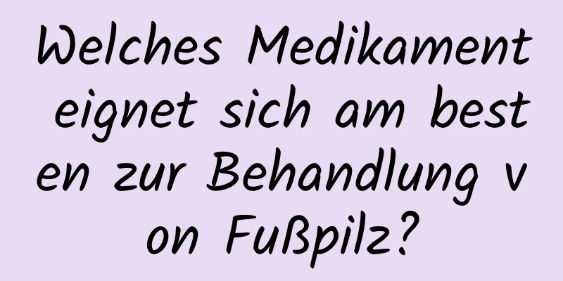 Welches Medikament eignet sich am besten zur Behandlung von Fußpilz?