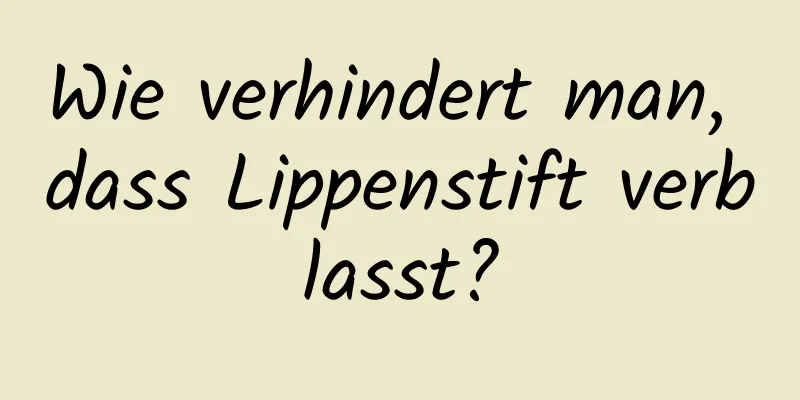 Wie verhindert man, dass Lippenstift verblasst?