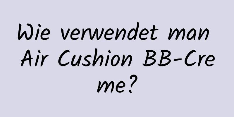 Wie verwendet man Air Cushion BB-Creme?