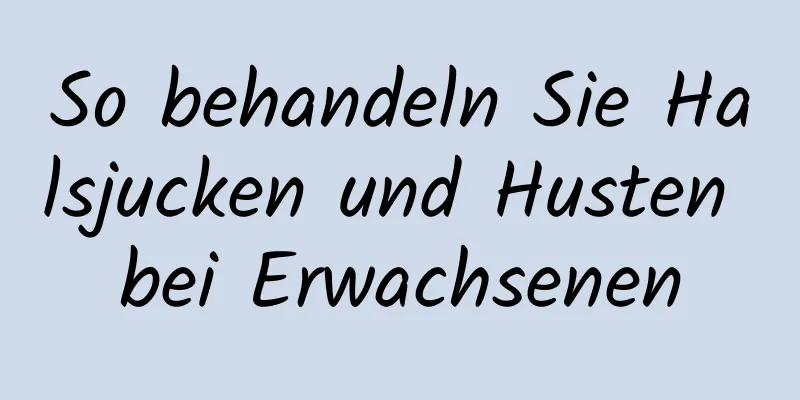 So behandeln Sie Halsjucken und Husten bei Erwachsenen