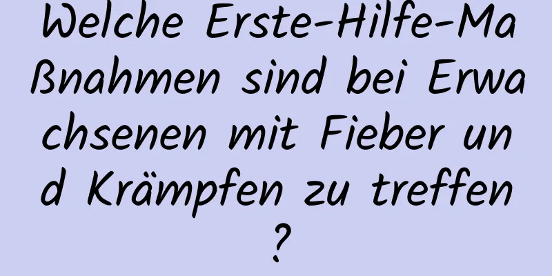 Welche Erste-Hilfe-Maßnahmen sind bei Erwachsenen mit Fieber und Krämpfen zu treffen?