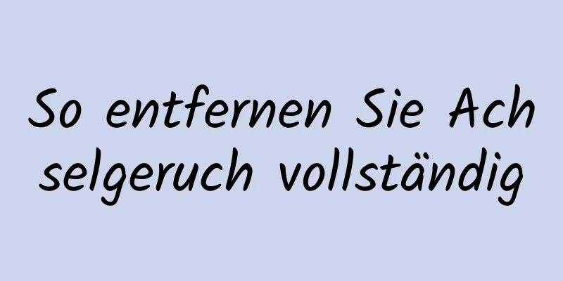 So entfernen Sie Achselgeruch vollständig