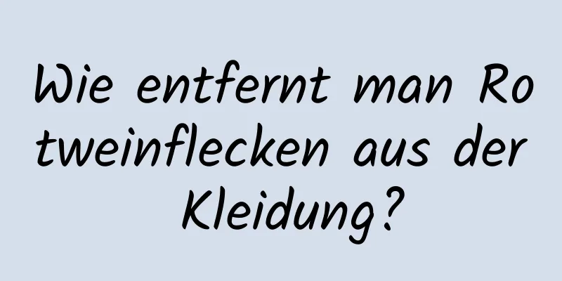 Wie entfernt man Rotweinflecken aus der Kleidung?