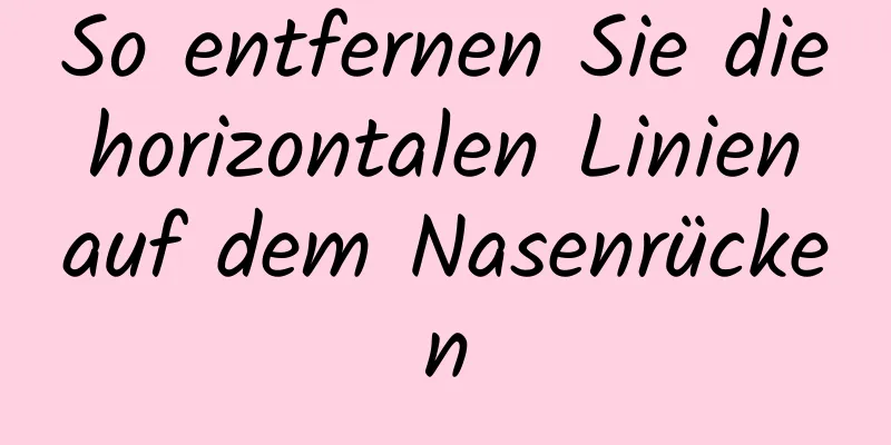 So entfernen Sie die horizontalen Linien auf dem Nasenrücken