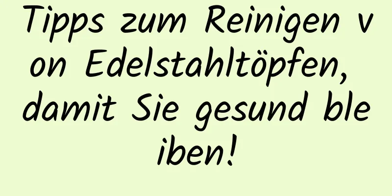 Tipps zum Reinigen von Edelstahltöpfen, damit Sie gesund bleiben!