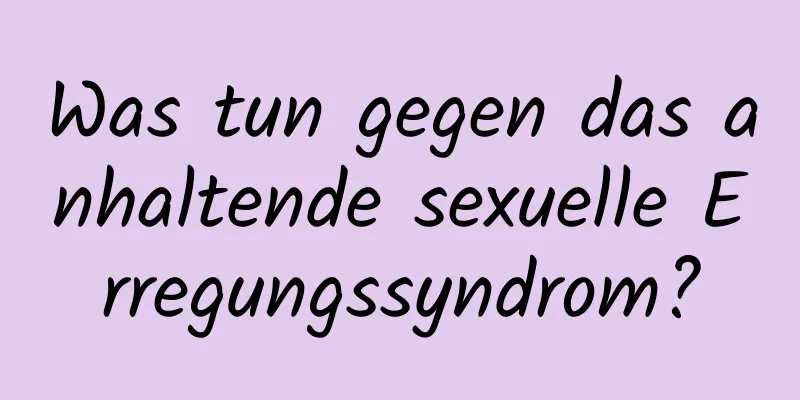 Was tun gegen das anhaltende sexuelle Erregungssyndrom?