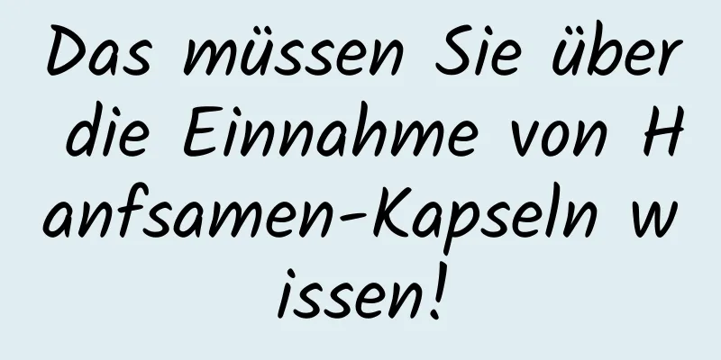 Das müssen Sie über die Einnahme von Hanfsamen-Kapseln wissen!