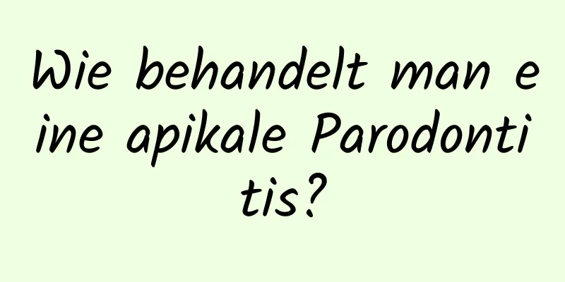 Wie behandelt man eine apikale Parodontitis?