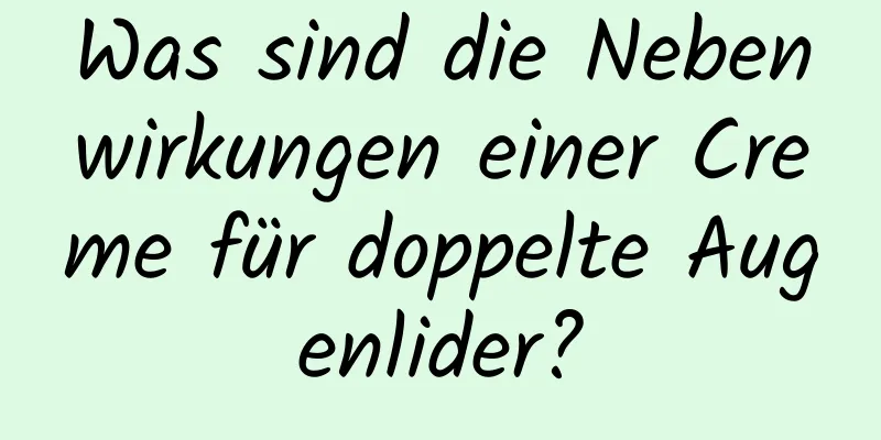 Was sind die Nebenwirkungen einer Creme für doppelte Augenlider?