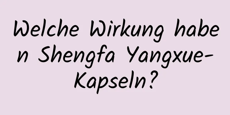 Welche Wirkung haben Shengfa Yangxue-Kapseln?