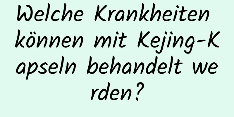 Welche Krankheiten können mit Kejing-Kapseln behandelt werden?