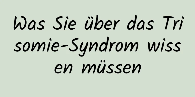 Was Sie über das Trisomie-Syndrom wissen müssen