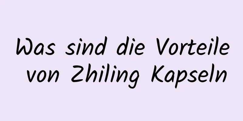 Was sind die Vorteile von Zhiling Kapseln