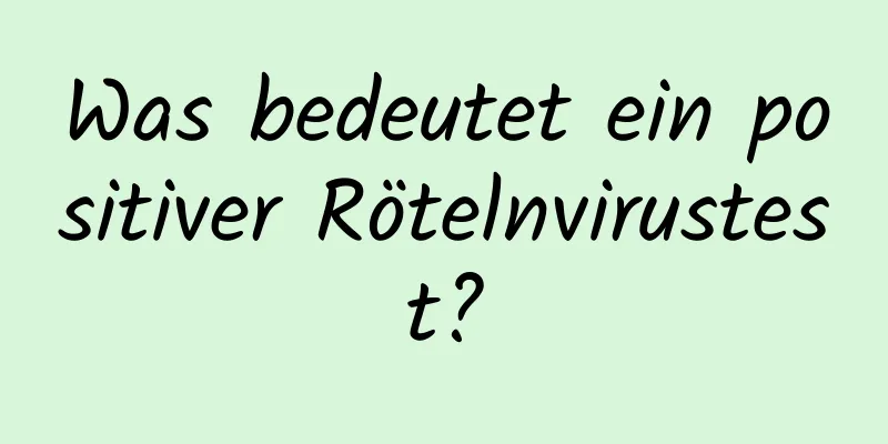Was bedeutet ein positiver Rötelnvirustest?