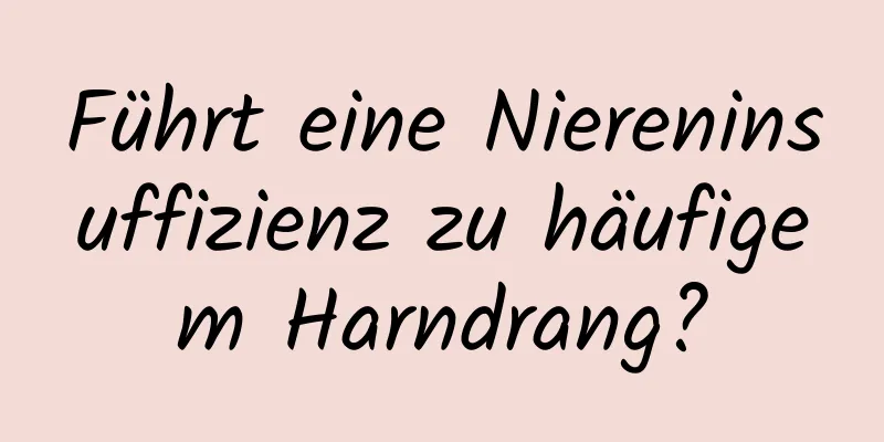Führt eine Niereninsuffizienz zu häufigem Harndrang?