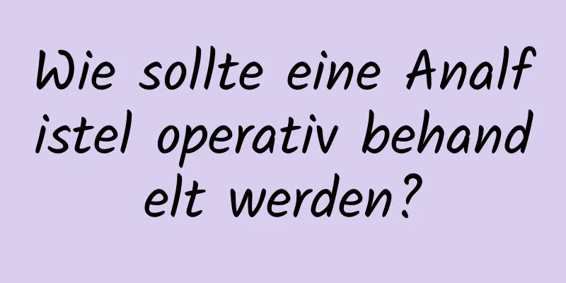 Wie sollte eine Analfistel operativ behandelt werden?