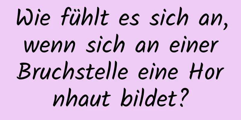 Wie fühlt es sich an, wenn sich an einer Bruchstelle eine Hornhaut bildet?