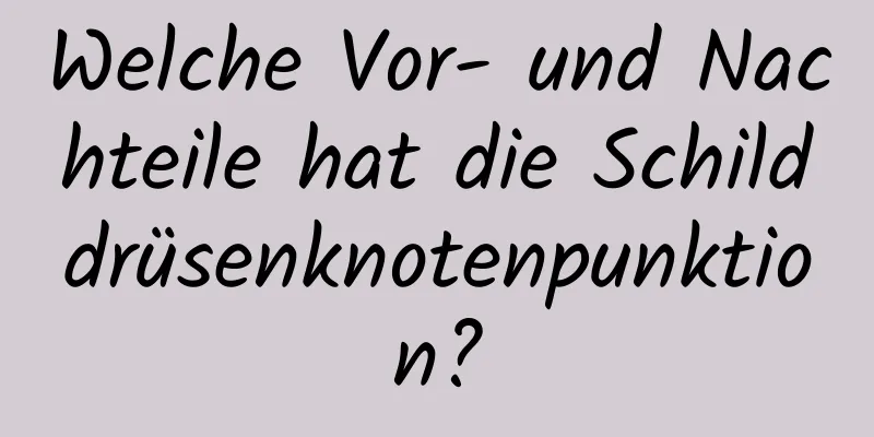 Welche Vor- und Nachteile hat die Schilddrüsenknotenpunktion?