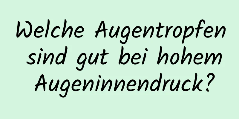 Welche Augentropfen sind gut bei hohem Augeninnendruck?
