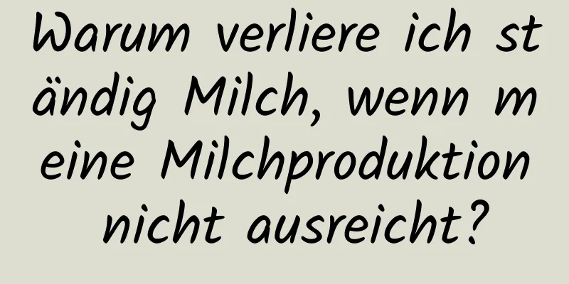 Warum verliere ich ständig Milch, wenn meine Milchproduktion nicht ausreicht?
