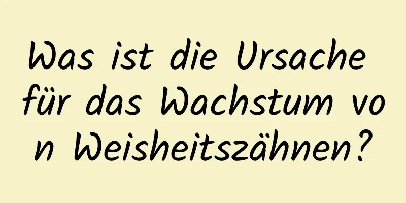 Was ist die Ursache für das Wachstum von Weisheitszähnen?