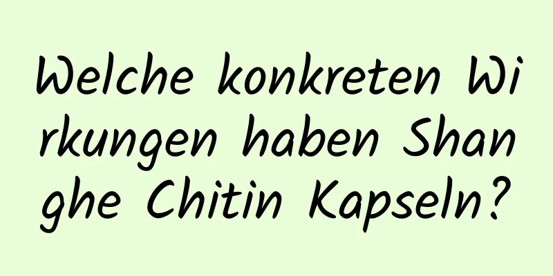 Welche konkreten Wirkungen haben Shanghe Chitin Kapseln?