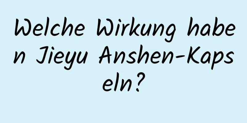 Welche Wirkung haben Jieyu Anshen-Kapseln?