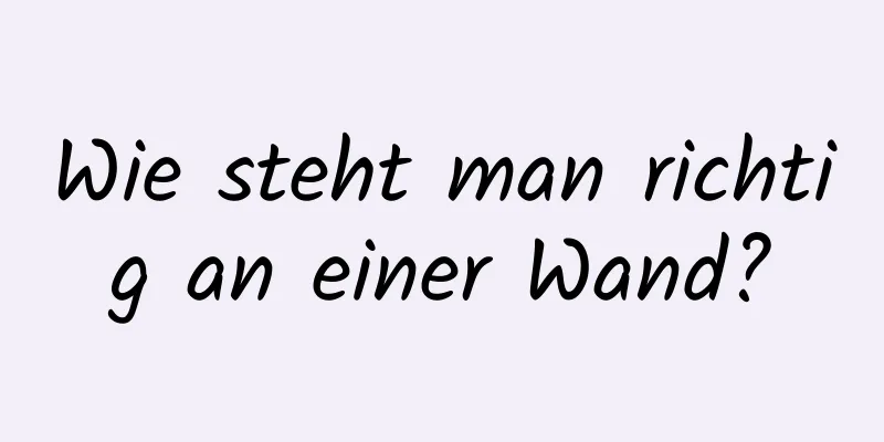 Wie steht man richtig an einer Wand?
