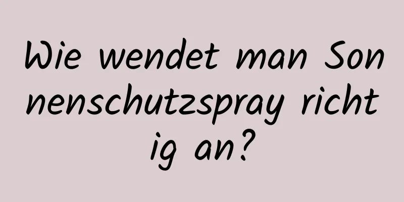 Wie wendet man Sonnenschutzspray richtig an?