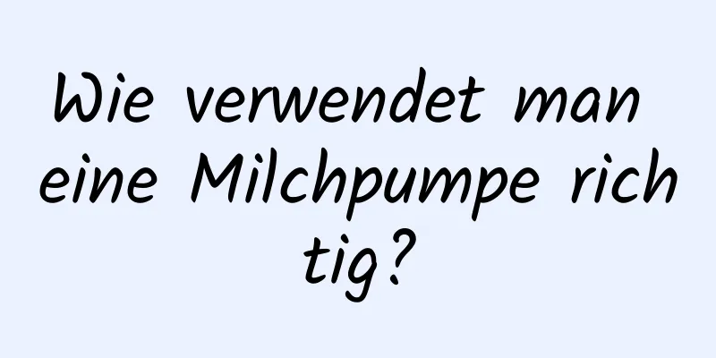 Wie verwendet man eine Milchpumpe richtig?