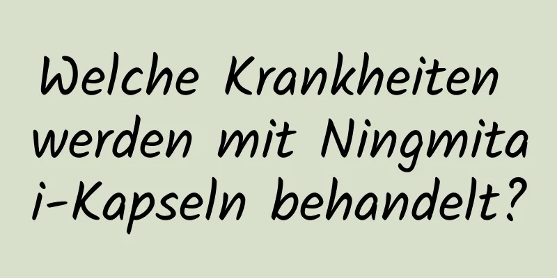 Welche Krankheiten werden mit Ningmitai-Kapseln behandelt?