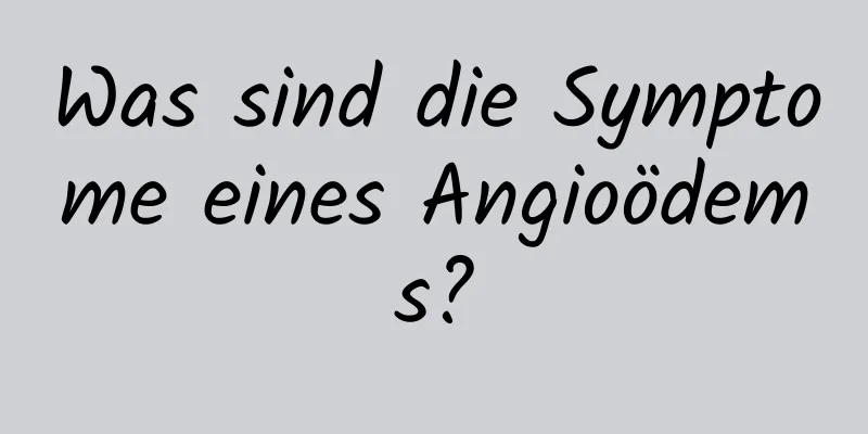 Was sind die Symptome eines Angioödems?