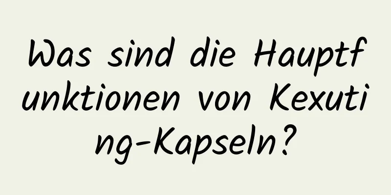 Was sind die Hauptfunktionen von Kexuting-Kapseln?