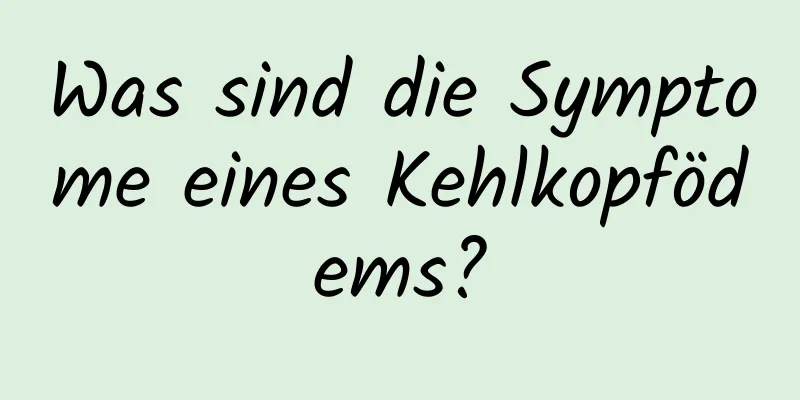 Was sind die Symptome eines Kehlkopfödems?