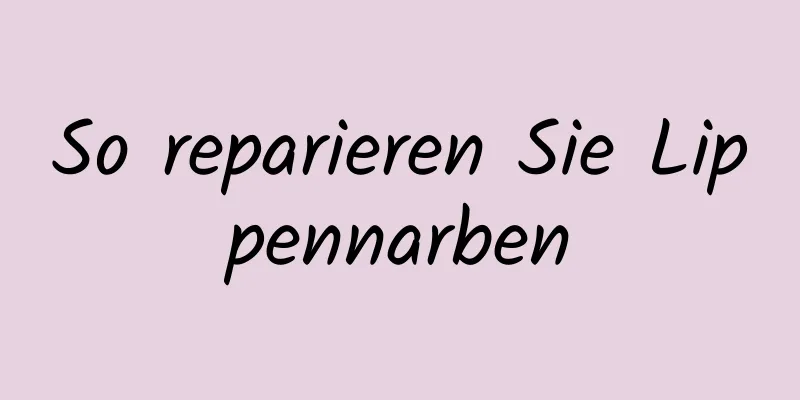 So reparieren Sie Lippennarben