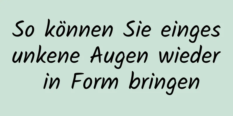 So können Sie eingesunkene Augen wieder in Form bringen