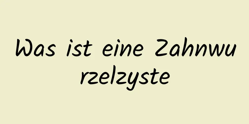 Was ist eine Zahnwurzelzyste