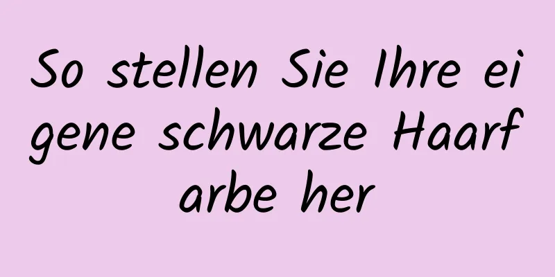 So stellen Sie Ihre eigene schwarze Haarfarbe her