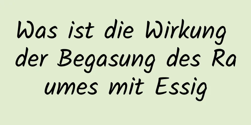 Was ist die Wirkung der Begasung des Raumes mit Essig