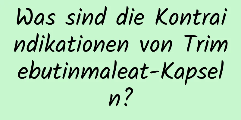 Was sind die Kontraindikationen von Trimebutinmaleat-Kapseln?