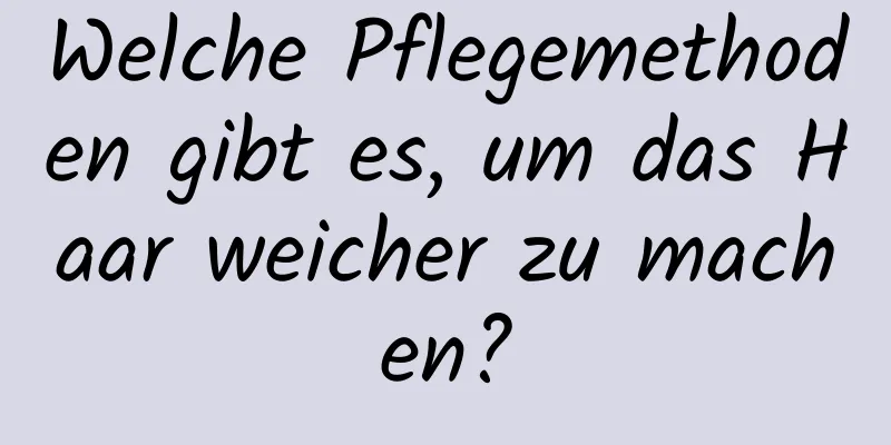 Welche Pflegemethoden gibt es, um das Haar weicher zu machen?