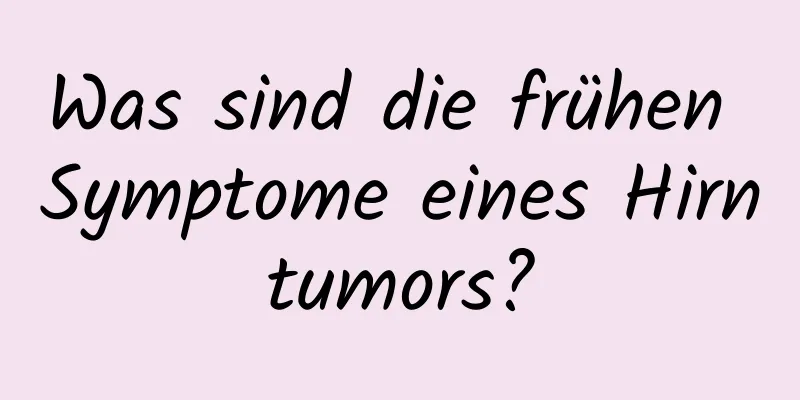 Was sind die frühen Symptome eines Hirntumors?