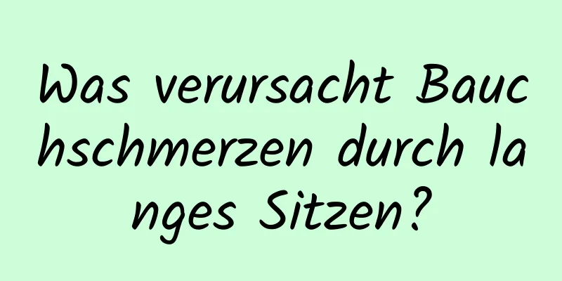 Was verursacht Bauchschmerzen durch langes Sitzen?