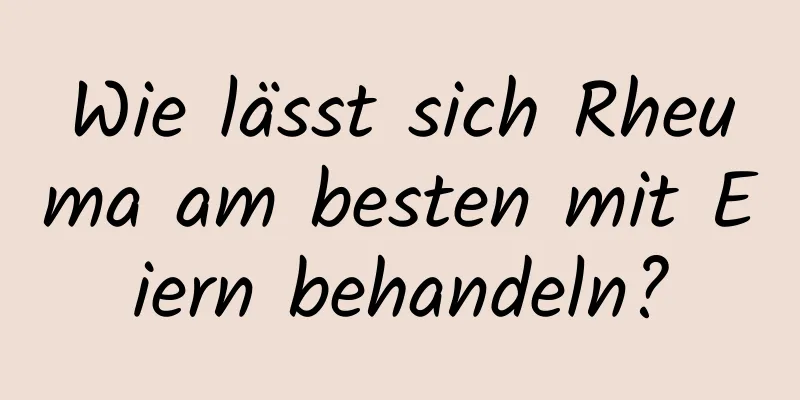 Wie lässt sich Rheuma am besten mit Eiern behandeln?