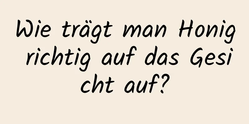 Wie trägt man Honig richtig auf das Gesicht auf?