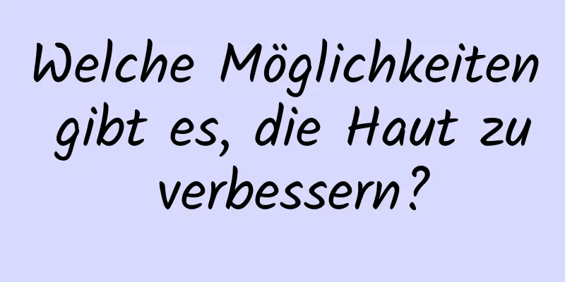 Welche Möglichkeiten gibt es, die Haut zu verbessern?