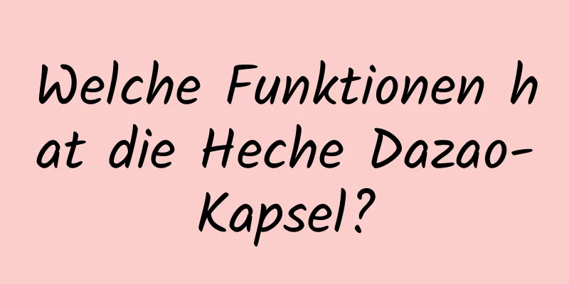 Welche Funktionen hat die Heche Dazao-Kapsel?