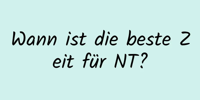 Wann ist die beste Zeit für NT?