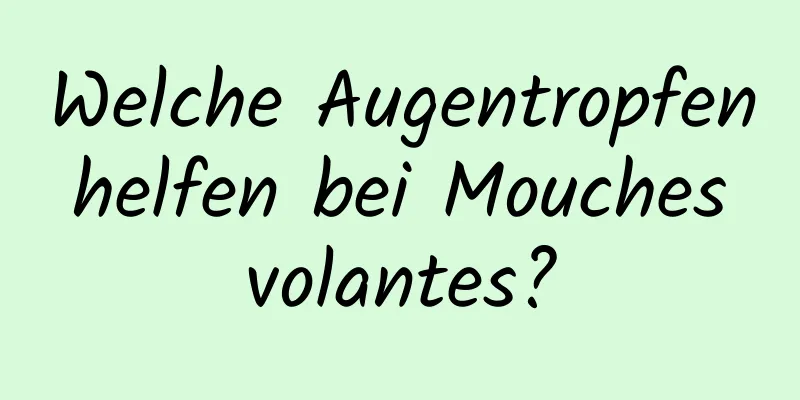 Welche Augentropfen helfen bei Mouches volantes?