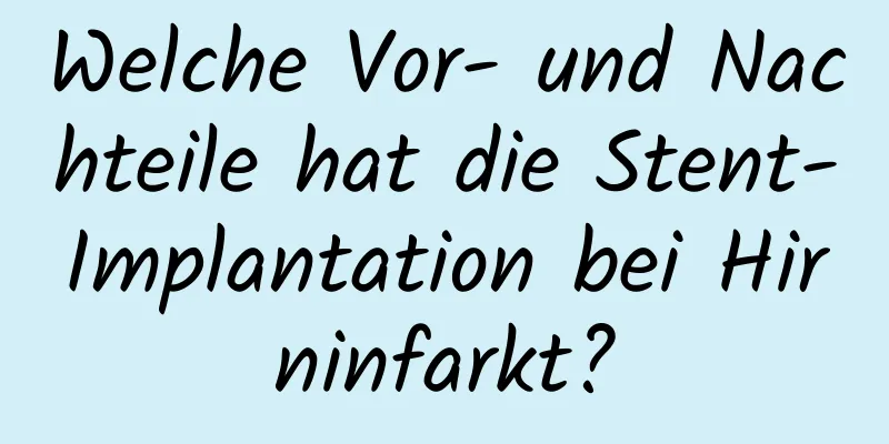 Welche Vor- und Nachteile hat die Stent-Implantation bei Hirninfarkt?